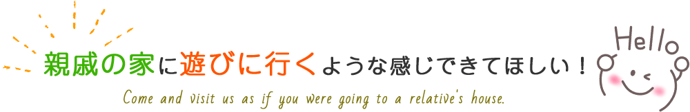 親戚の家に遊びに行くような感じできてほしい